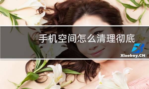 手机空间怎么清理彻底 - 64g手机40多个g被其他占用