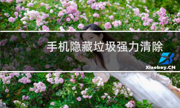 手机隐藏垃圾强力清除 - 怎么删除手机隐藏垃圾