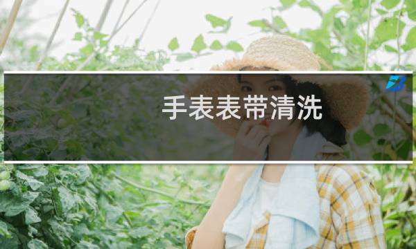 手表表带清洗 - 怎样清洗电子手表戴