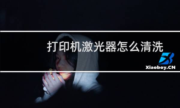 打印机激光器怎么清洗 - 打印机激光器脏了造成什么