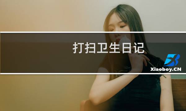 打扫卫生日记 - 暑假打扫卫生日记