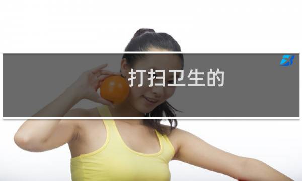 打扫卫生的 - 暑假打扫卫生作文300字