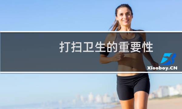 打扫卫生的重要性 - 打扫卫生的目的和意义