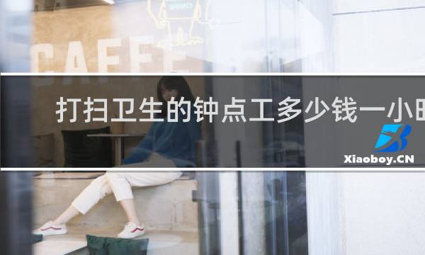 打扫卫生的钟点工多少钱一小时 - 打扫卫生的钟点工从哪找