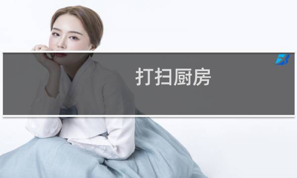 打扫厨房 - 打扫厨房卫生打扫真干净