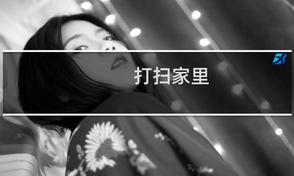 打扫家里 - 暑假家庭大扫除日记