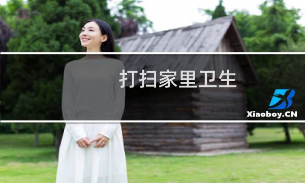 打扫家里卫生 - 家里卫生怎么搞才能维持干净