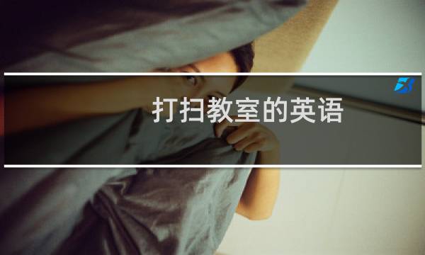 打扫教室的英语 - 打扫教室的英语单词有哪些