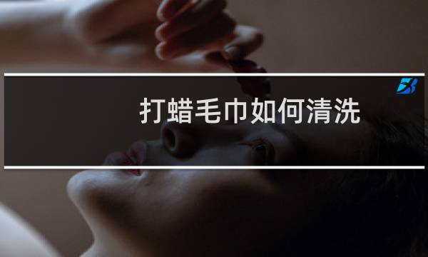 打蜡毛巾如何清洗 - 打蜡过后的毛巾能洗吗