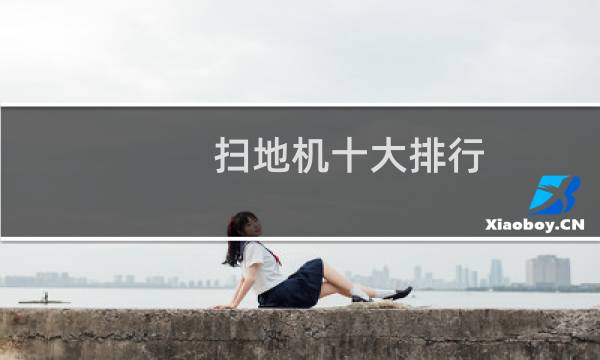 扫地机十大排行 - 自动扫地机十大排名