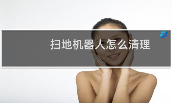 扫地机器人怎么清理 - 扫地机器人扫到屎怎么清理