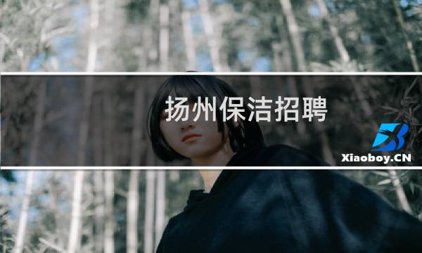 扬州保洁招聘 - 扬州钟点工招聘信息