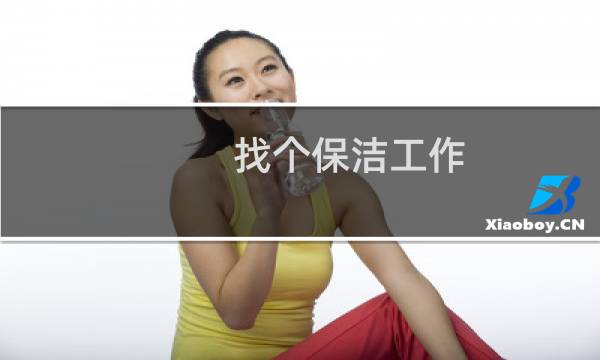 找个保洁工作 - 保洁工作在哪里找