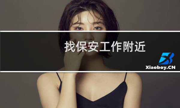 找保安工作附近 - 急招男保安50岁左右