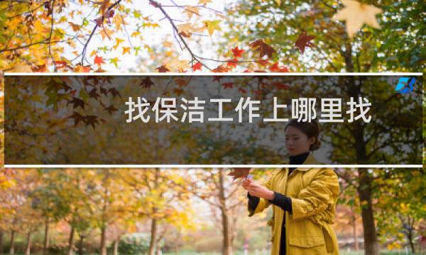 找保洁工作上哪里找 - 附近有没有保洁工作