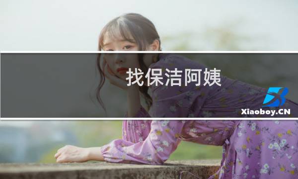 找保洁阿姨 - 找保洁阿姨钟点工打扫卫生