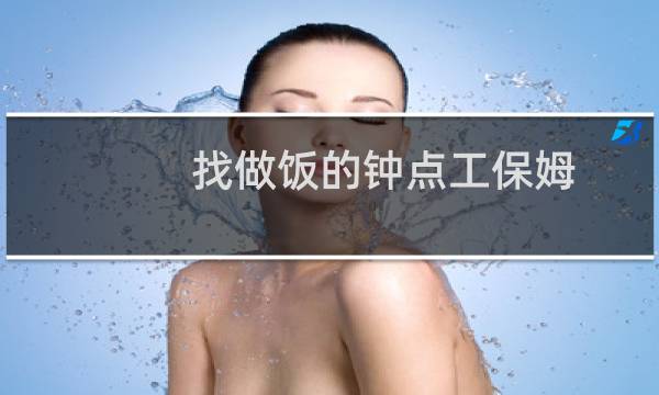 找做饭的钟点工保姆 - 找保姆做饭阿姨钟点工护工