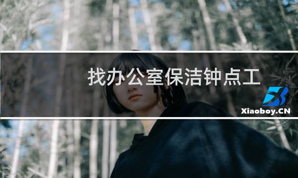 找办公室保洁钟点工 - 徐汇早上办公室打扫钟点工