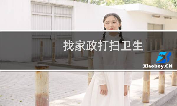 找家政打扫卫生 - 上门全面打扫卫生多少钱