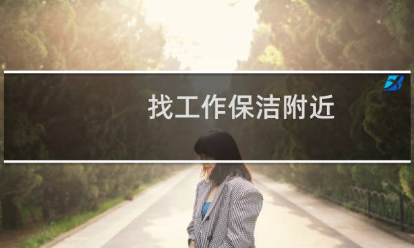 找工作保洁附近 - 找个保洁工作