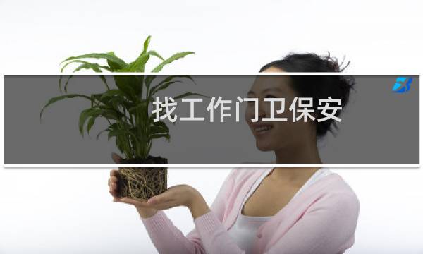 找工作门卫保安 - 民政单位招聘门卫保安