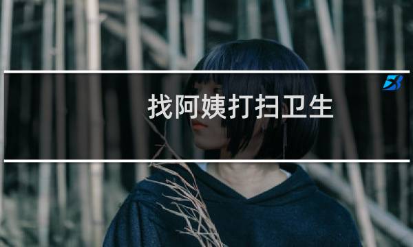 找阿姨打扫卫生 - 找阿姨打扫卫生的软件