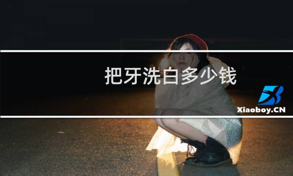 把牙洗白多少钱 - 牙齿美白大概多少钱