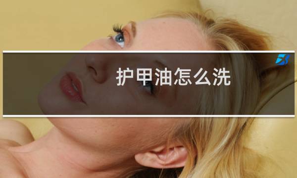 护甲油怎么洗 - 指甲油怎么洗掉小窍门