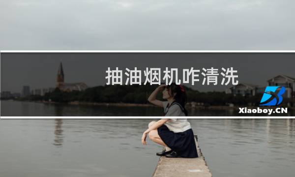 抽油烟机咋清洗 - 澳士顿抽油烟机怎么清洗