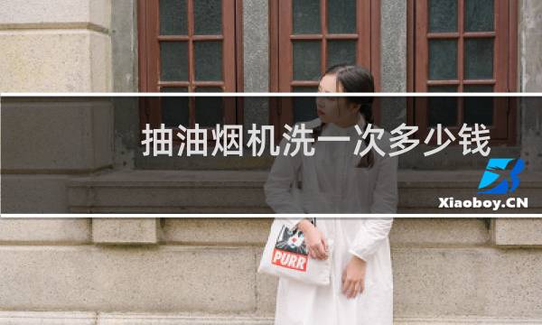 抽油烟机洗一次多少钱 - 抽油烟机多少钱一台