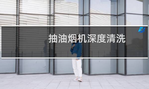 抽油烟机深度清洗 - 抽油烟机深度清洗教程