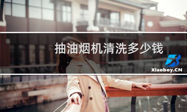 抽油烟机清洗多少钱 - 一般叫人清洗油烟机多少钱