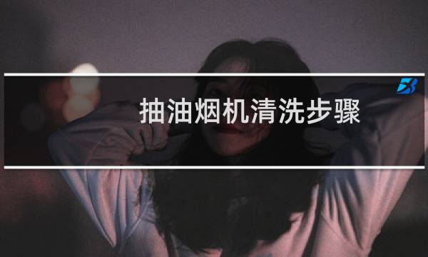 抽油烟机清洗步骤 - 各种油烟机的拆洗图解