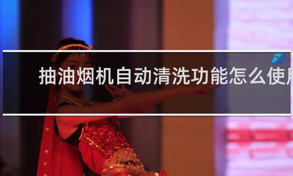 抽油烟机自动清洗功能怎么使用 - 油烟机自动清洗按哪个键