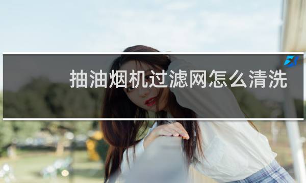 抽油烟机过滤网怎么清洗 - 油烟机滤网怎样清洗