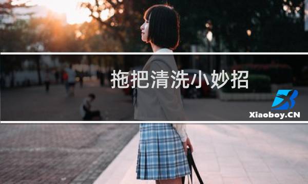 拖把清洗小妙招 - 怎么清洗拖把更干净