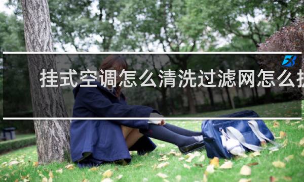 挂式空调怎么清洗过滤网怎么拆 - 悬挂式空调滤网怎么拆洗