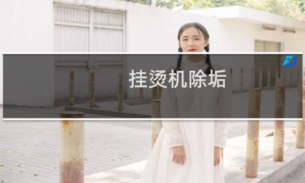 挂烫机除垢 - 挂烫机如何除垢清洗