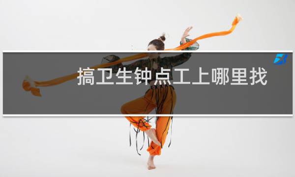 搞卫生钟点工上哪里找 - 找上午半天钟点工阿姨一名