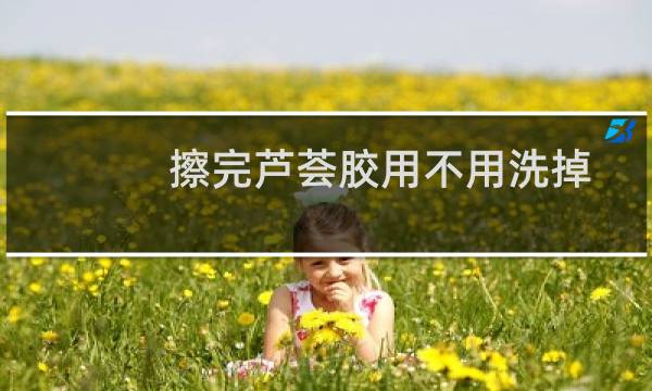 擦完芦荟胶用不用洗掉 - 芦荟胶的正确使用步骤