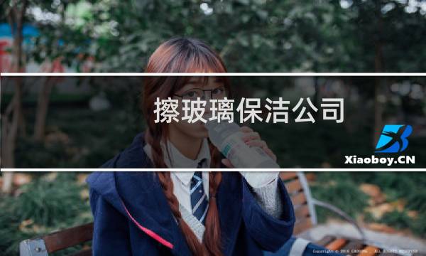 擦玻璃保洁公司 - 专业做保洁的用什么擦玻璃
