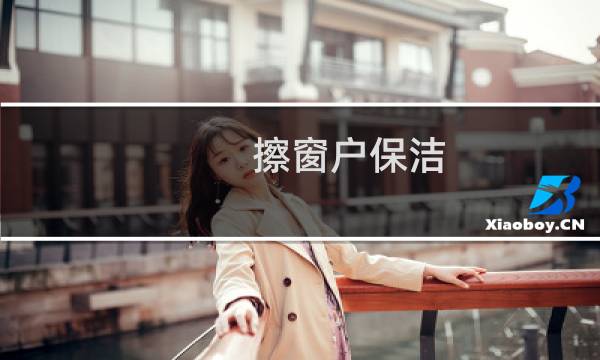 擦窗户保洁 - 家政保洁擦窗户