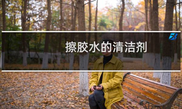 擦胶水的清洁剂 - 擦胶水的清洁剂叫什么水