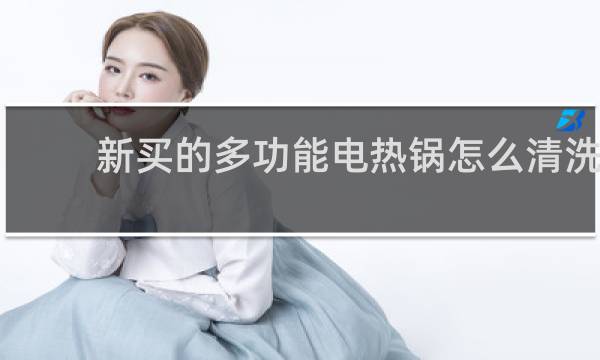 新买的多功能电热锅怎么清洗 - 电热锅第一次怎么开锅