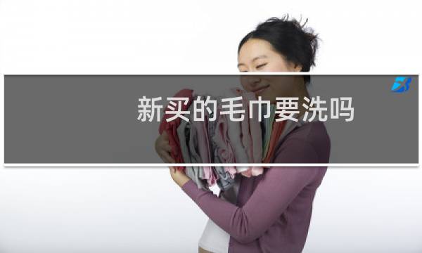 新买的毛巾要洗吗 - 新买的毛巾用开水烫吗