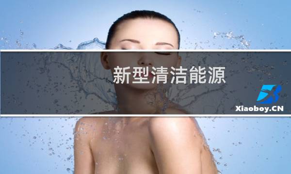 新型清洁能源 - 新型清洁能源有哪些