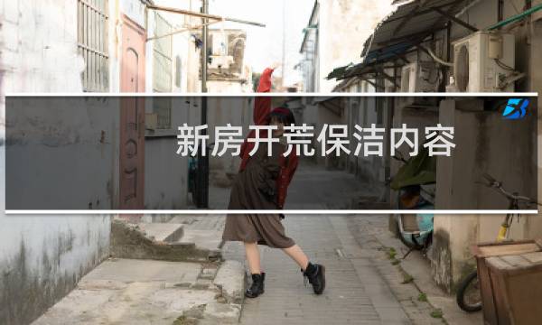 新房开荒保洁内容 - 新房开荒保洁顺序