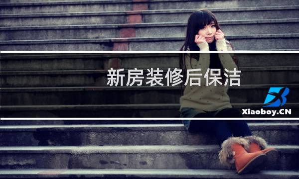 新房装修后保洁 - 新房装修后要保洁几次