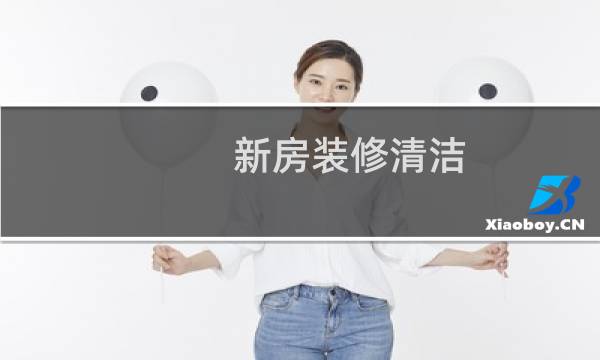 新房装修清洁 - 新房保洁步骤
