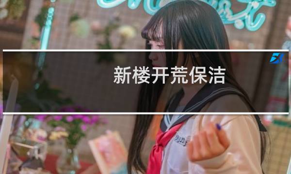 新楼开荒保洁 - 楼房开荒保洁流程